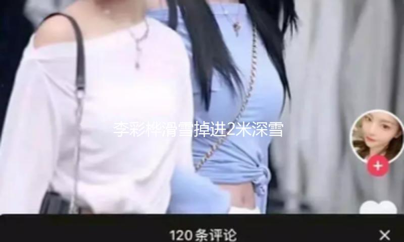 李彩桦滑雪掉进2米深雪洞 发文保平安