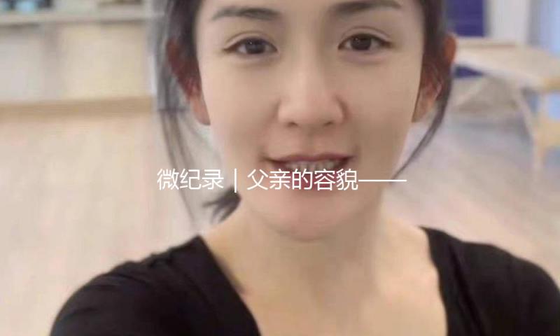微纪录｜父亲的容貌——跨过56年的碰头