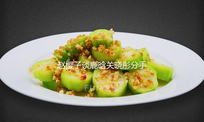 赵樱子谈鹿晗关晓彤分手风闻：别问了 等官宣吧