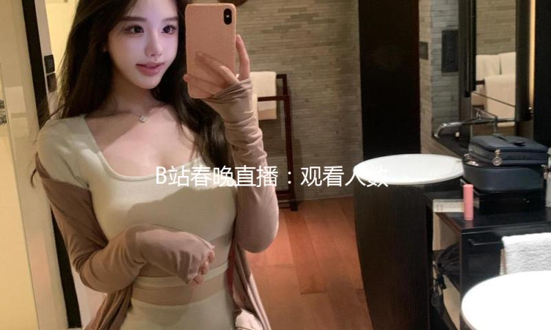 B站春晚直播：观看人数超1亿，年轻人爱看科技、非遗和舞蹈 — 新京报
